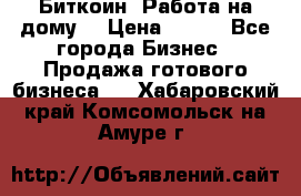 Биткоин! Работа на дому. › Цена ­ 100 - Все города Бизнес » Продажа готового бизнеса   . Хабаровский край,Комсомольск-на-Амуре г.